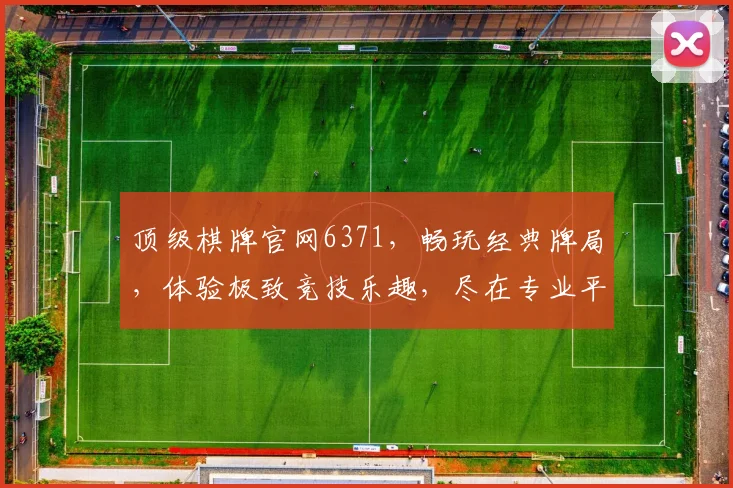 顶级棋牌官网6371，畅玩经典牌局，体验极致竞技乐趣，尽在专业平台