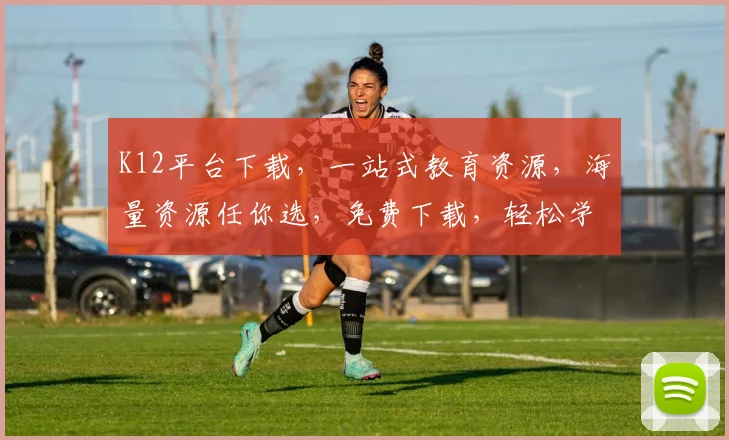 K12平台下载，一站式教育资源，海量资源任你选，免费下载，轻松学习，三步搞定