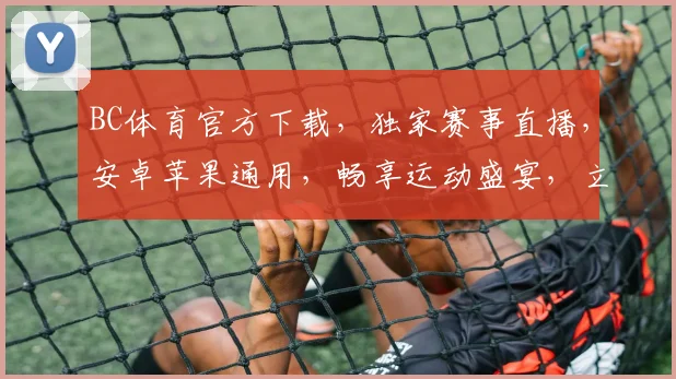 BC体育官方下载，独家赛事直播，安卓苹果通用，畅享运动盛宴，立即下载体验