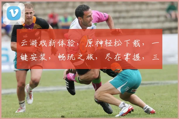 云游戏新体验，原神轻松下载，一键安装，畅玩之旅，尽在掌握，三步轻松，开启冒险