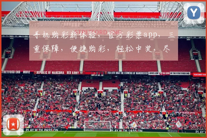 手机购彩新体验，官方彩票app，三重保障，便捷购彩，轻松中奖，尽在指尖