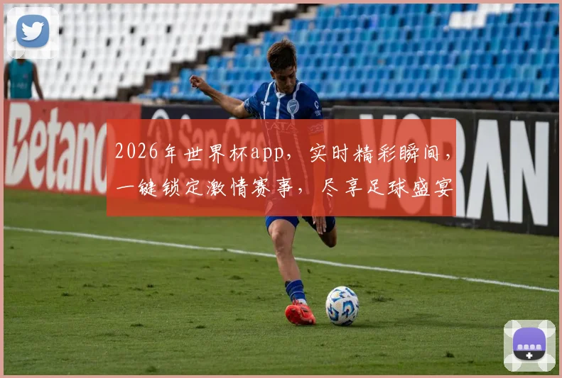 2026年世界杯app，实时精彩瞬间，一键锁定激情赛事，尽享足球盛宴