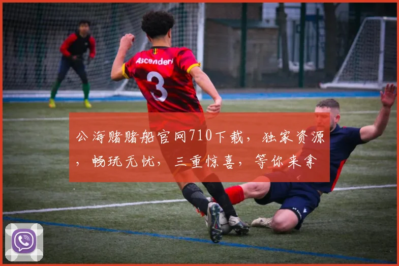 公海赌赌船官网710下载，独家资源，畅玩无忧，三重惊喜，等你来拿