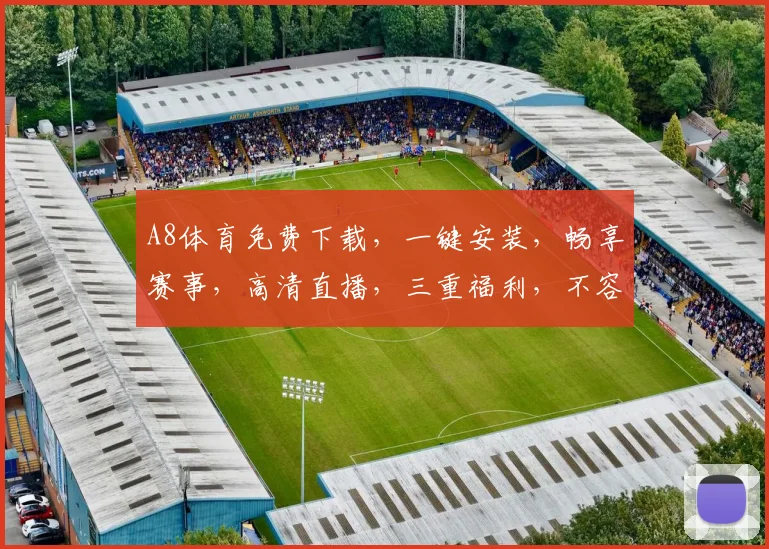 A8体育免费下载，一键安装，畅享赛事，高清直播，三重福利，不容错过