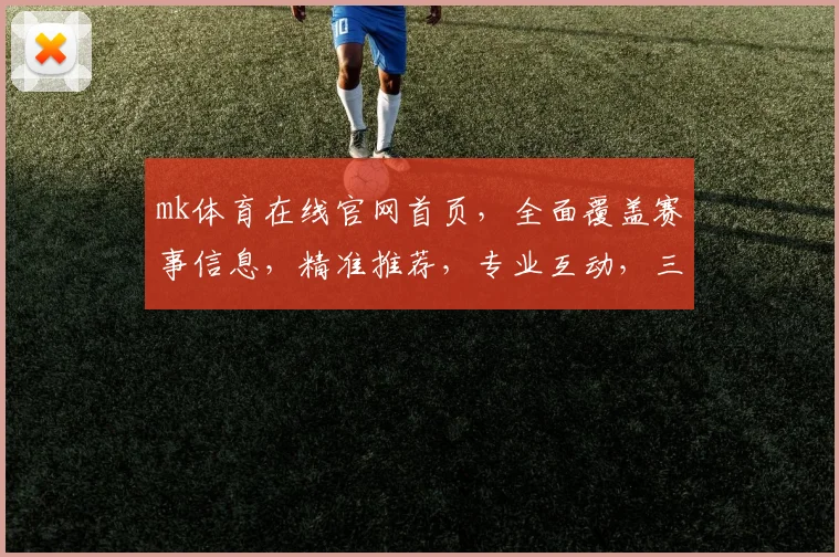 mk体育在线官网首页，全面覆盖赛事信息，精准推荐，专业互动，三大亮点汇聚一网