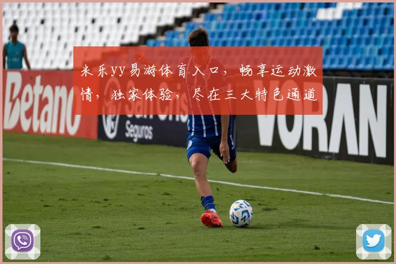 米乐yy易游体育入口，畅享运动激情，独家体验，尽在三大特色通道，速来加入