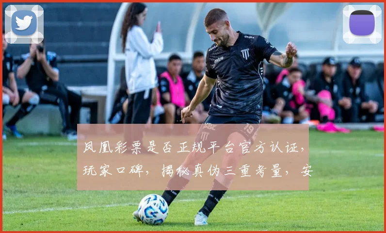 凤凰彩票是否正规平台官方认证，玩家口碑，揭秘真伪三重考量，安全可靠吗